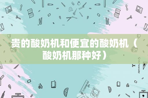 贵的酸奶机和便宜的酸奶机（酸奶机那种好）