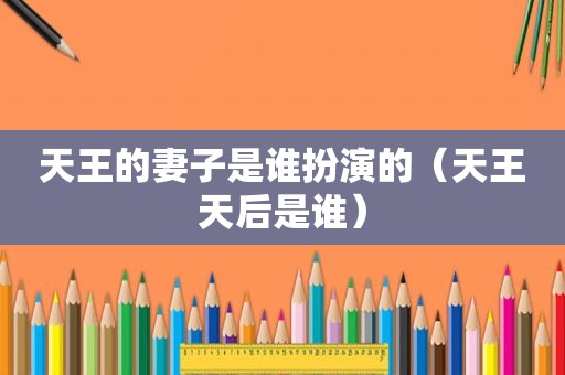 天王的妻子是谁扮演的（天王天后是谁）