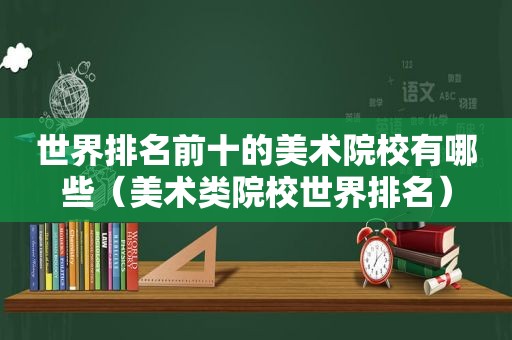 世界排名前十的美术院校有哪些（美术类院校世界排名）
