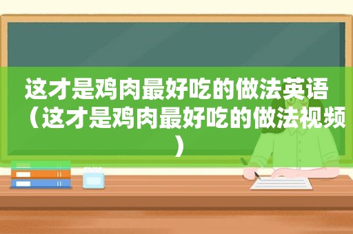 这才是鸡肉最好吃的做法英语（这才是鸡肉最好吃的做法视频）