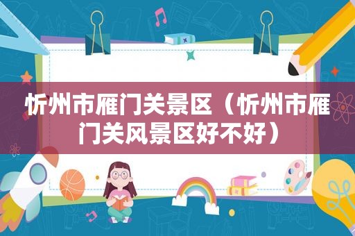 忻州市雁门关景区（忻州市雁门关风景区好不好）