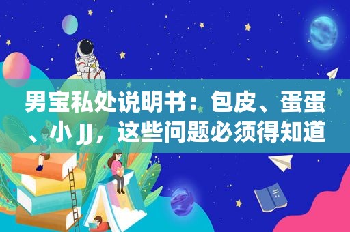 男宝私处说明书：包皮、蛋蛋、小 JJ，这些问题必须得知道