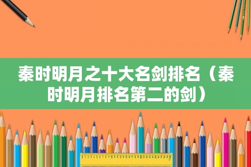 秦时明月之十大名剑排名（秦时明月排名第二的剑）