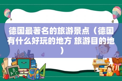 德国最著名的旅游景点（德国有什么好玩的地方 旅游目的地）