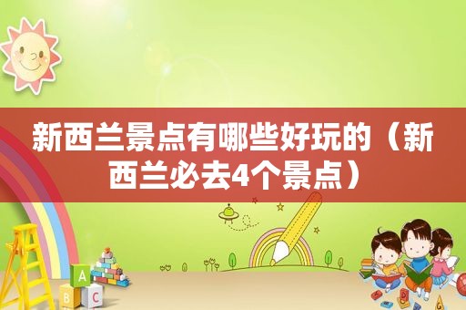 新西兰景点有哪些好玩的（新西兰必去4个景点）