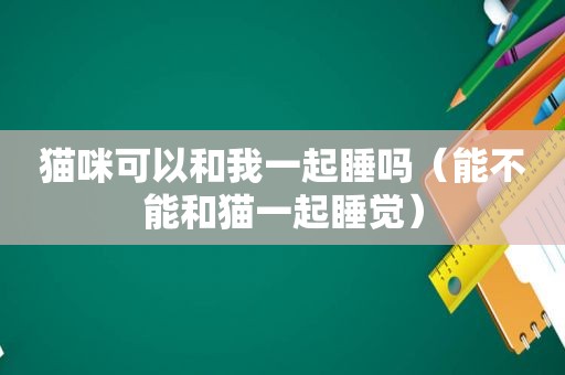 猫咪可以和我一起睡吗（能不能和猫一起睡觉）