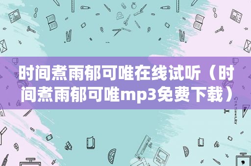 时间煮雨郁可唯在线试听（时间煮雨郁可唯mp3免费下载）