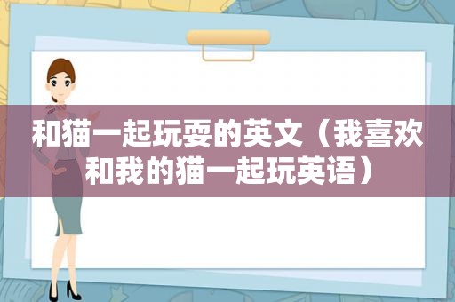 和猫一起玩耍的英文（我喜欢和我的猫一起玩英语）