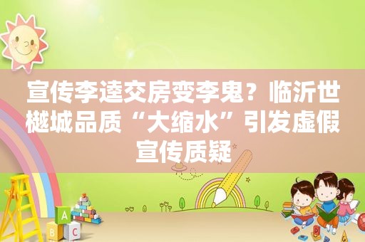 宣传李逵交房变李鬼？临沂世樾城品质“大缩水”引发虚假宣传质疑