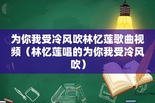 为你我受冷风吹林忆莲歌曲视频（林忆莲唱的为你我受冷风吹）