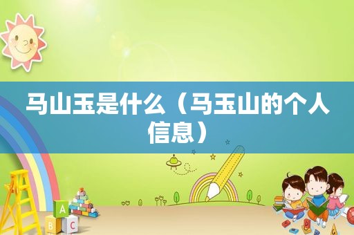 马山玉是什么（马玉山的个人信息）