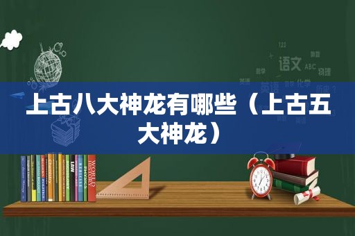 上古八大神龙有哪些（上古五大神龙）