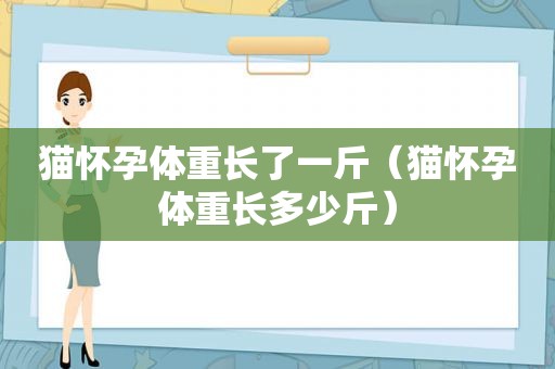 猫怀孕体重长了一斤（猫怀孕体重长多少斤）