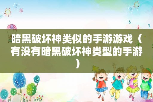 暗黑破坏神类似的手游游戏（有没有暗黑破坏神类型的手游）