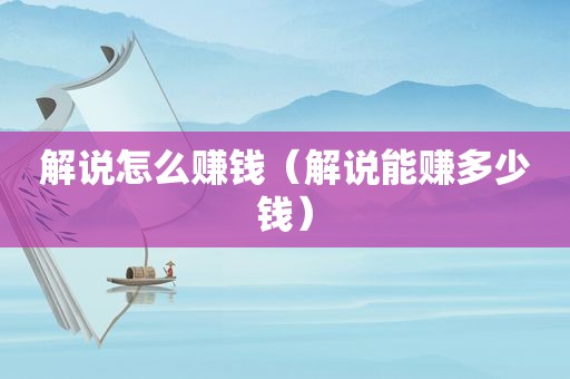 解说怎么赚钱（解说能赚多少钱）