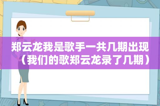 郑云龙我是歌手一共几期出现（我们的歌郑云龙录了几期）