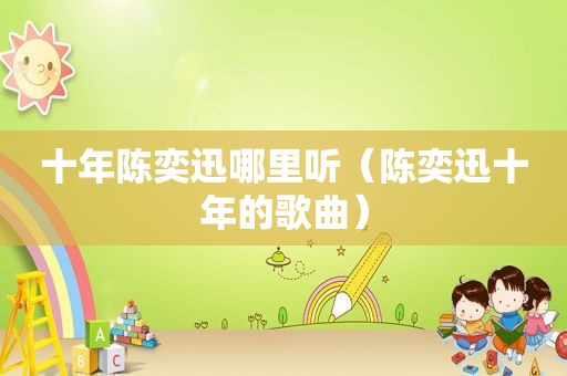 十年陈奕迅哪里听（陈奕迅十年的歌曲）