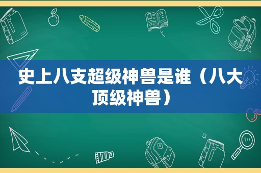 史上八支超级神兽是谁（八大顶级神兽）