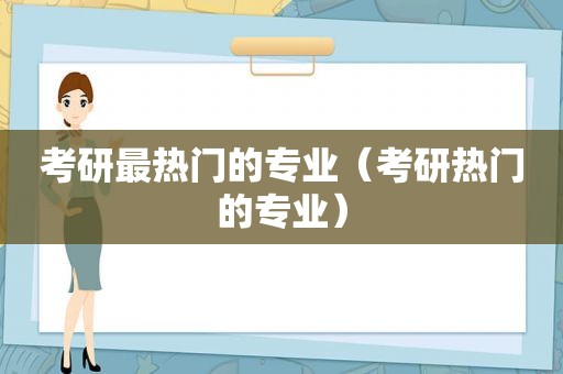 考研最热门的专业（考研热门的专业）