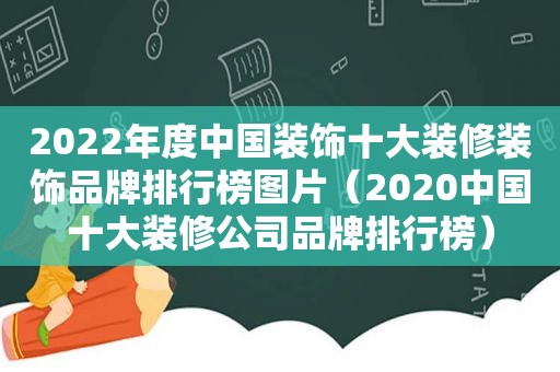 2022年度中国装饰十大装修装饰品牌排行榜图片（2020中国十大装修公司品牌排行榜）