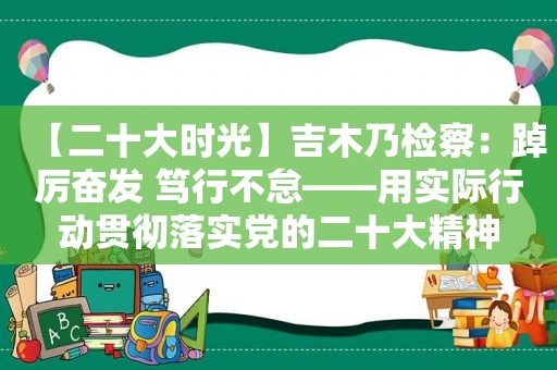 【二十大时光】吉木乃检察：踔厉奋发 笃行不怠——用实际行动贯彻落实党的二十大精神