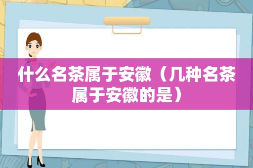 什么名茶属于安徽（几种名茶属于安徽的是）