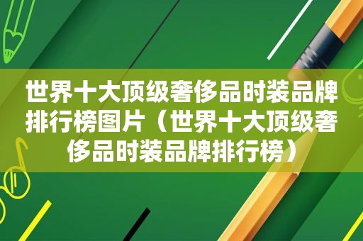 世界十大顶级奢侈品时装品牌排行榜图片（世界十大顶级奢侈品时装品牌排行榜）