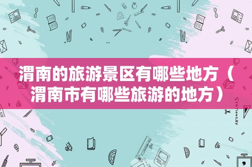 渭南的旅游景区有哪些地方（渭南市有哪些旅游的地方）