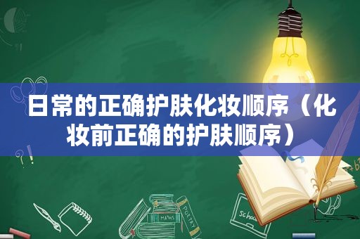 日常的正确护肤化妆顺序（化妆前正确的护肤顺序）