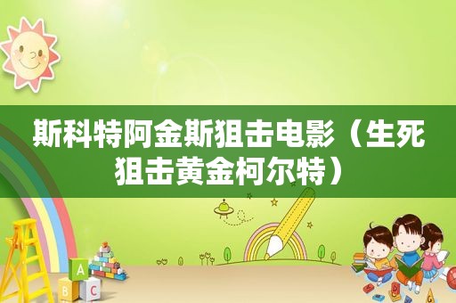 斯科特阿金斯狙击电影（生死狙击黄金柯尔特）