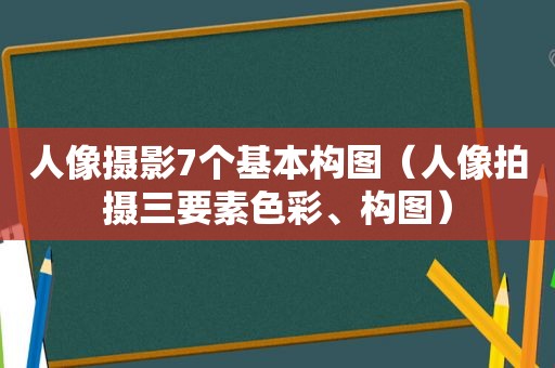 人像摄影7个基本构图（人像拍摄三要素色彩、构图）