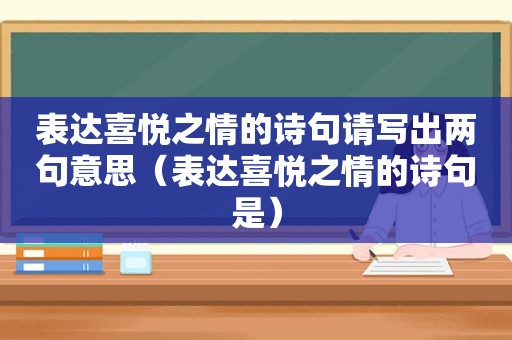 表达喜悦之情的诗句请写出两句意思（表达喜悦之情的诗句是）