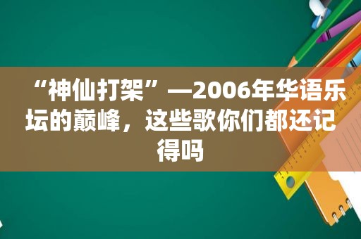 “神仙打架”—2006年华语乐坛的巅峰，这些歌你们都还记得吗