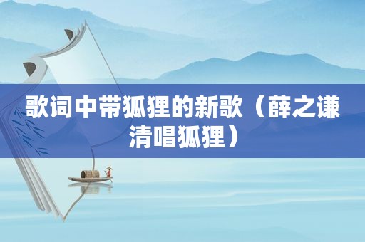 歌词中带狐狸的新歌（薛之谦清唱狐狸）