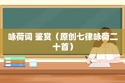 咏荷词 鉴赏（原创七律咏荷二十首）