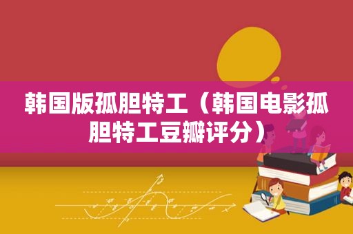 韩国版孤胆特工（韩国电影孤胆特工豆瓣评分）