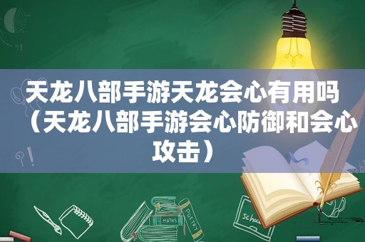 天龙八部手游天龙会心有用吗（天龙八部手游会心防御和会心攻击）