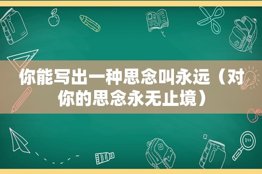 你能写出一种思念叫永远（对你的思念永无止境）