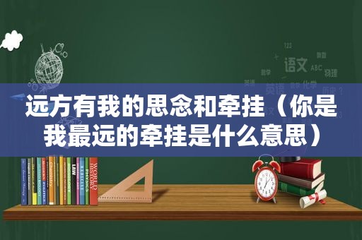 远方有我的思念和牵挂(你是我最远的牵挂是什么意思) 远方有我的思念和牵挂(你是我最远的牵挂是什么意思)