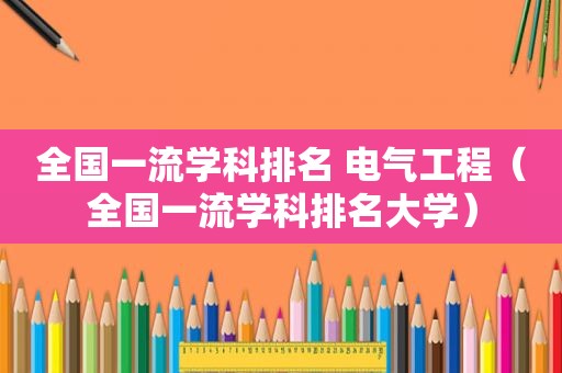 全国一流学科排名 电气工程（全国一流学科排名大学）