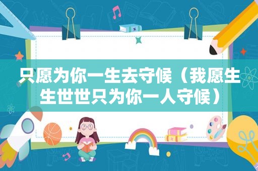 只愿为你一生去守候（我愿生生世世只为你一人守候）