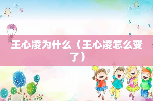 王心凌为什么（王心凌怎么变了）
