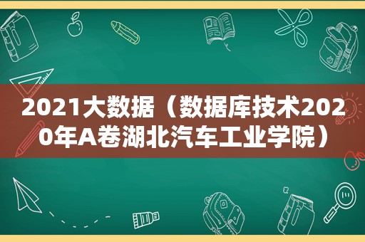 2021大数据（数据库技术2020年A卷湖北汽车工业学院）