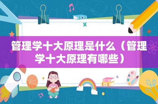 管理学十大原理是什么（管理学十大原理有哪些）