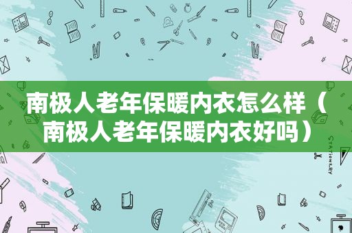 南极人老年保暖内衣怎么样（南极人老年保暖内衣好吗）