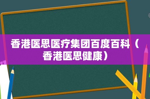 香港医思医疗集团百度百科（香港医思健康）