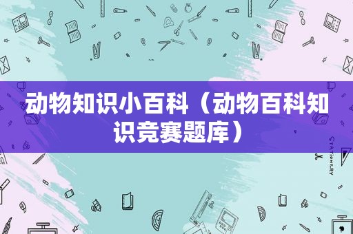 动物知识小百科（动物百科知识竞赛题库）