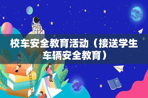 校车安全教育活动（接送学生车辆安全教育）