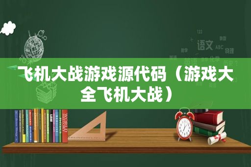 飞机大战游戏源代码（游戏大全飞机大战）