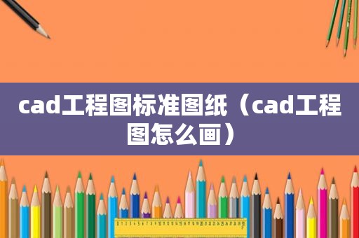 cad工程图标准图纸（cad工程图怎么画）
